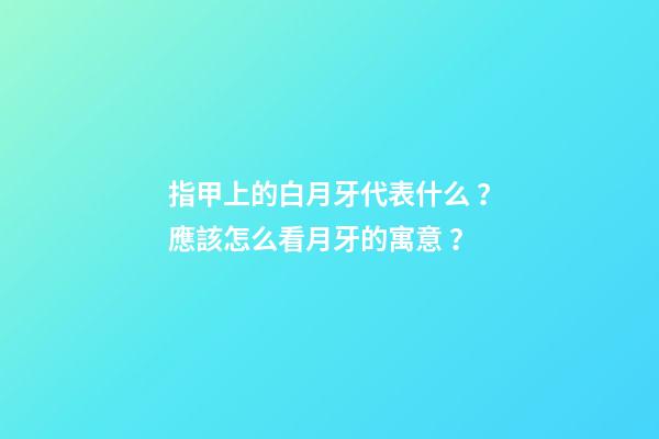指甲上的白月牙代表什么？應該怎么看月牙的寓意？